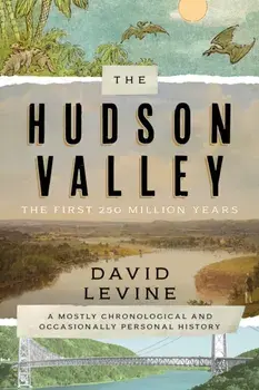 The Hudson Valley: The First 250 Million Years: A Mostly Chronological and Occasionally Personal History, Hardcover/David Levine