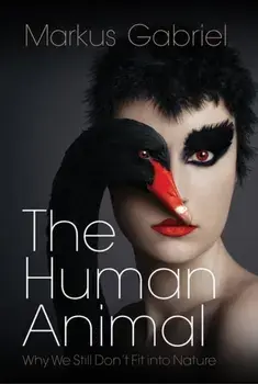 The Human Animal. Why We Still Don't Fit into Nature, Hardback/Markus Gabriel
