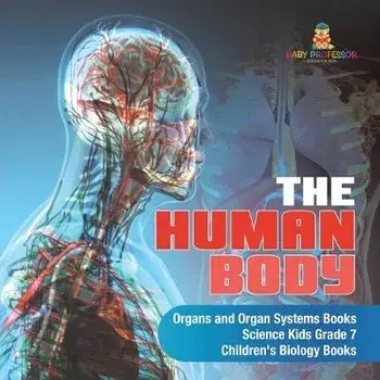 The Human Body - Organs and Organ Systems Books - Science Kids Grade 7 - Children's Biology Books, Paperback/Baby Professor