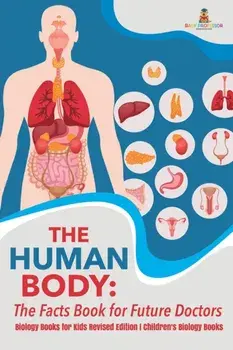 The Human Body: The Facts Book for Future Doctors - Biology Books for Kids Revised Edition - Children's Biology Books, Paperback/Baby Professor