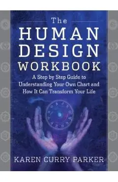 The Human Design Workbook: A Step by Step Guide to Understanding Your Own Chart and How It Can Transform Your Life - Karen Parker