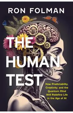 The Human Test: How Predictability, Creativity, and the Quantum Mind Will Redefine Life in the Age of AI - Ron Folman
