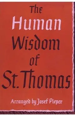 The Human Wisdom of St. Thomas: A Breviary of Philosophy from the Works of St. Thomas Aquinas - Josef Pieper