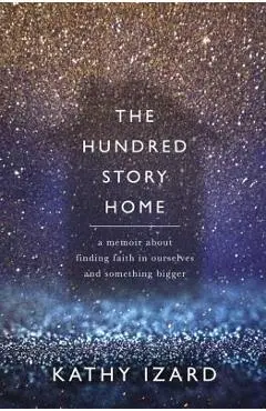 The Hundred Story Home: A Memoir of Finding Faith in Ourselves and Something Bigger - Kathy Izard