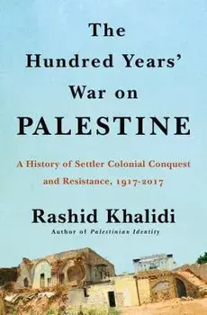 The Hundred Years' War on Palestine: A History of Settler-Colonial Conquest and Resistance, 1917 -- 2017, Hardcover/Rashid Khalidi
