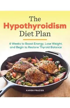 The Hypothyroidism Diet Plan: 4 Weeks to Boost Energy, Lose Weight, and Begin to Restore Thyroid Balance - Karen Frazier