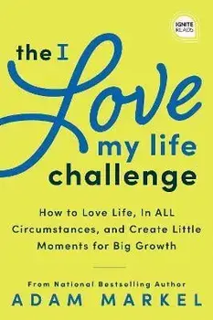 The I Love My Life Challenge. The Art & Science of Reconnecting with Your Life: A Breakthrough Guide to Spark Joy, Innovation, and Growth, Hardback/Adam Markel