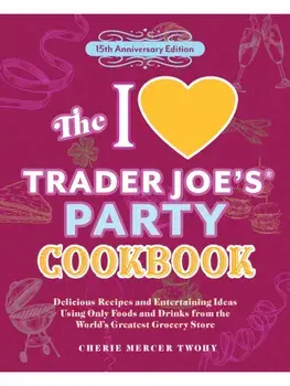 The I Love Trader Joe's Party Cookbook: 15th Anniversary Edition. Delicious Recipes and Entertaining Ideas Using Only Foods and Drinks from the World's Greatest Grocery Store, 15th Anniversary Edition, Paperback/Cherie Mercer Twohy