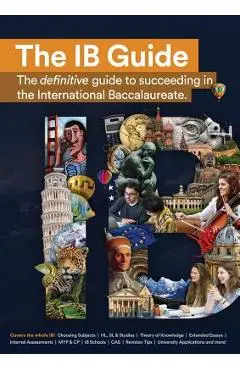 The IB Guide: The definitive guide to succeeding in the International Baccalaureate - Education Eib