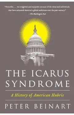The Icarus Syndrome: A History of American Hubris - Peter Beinart