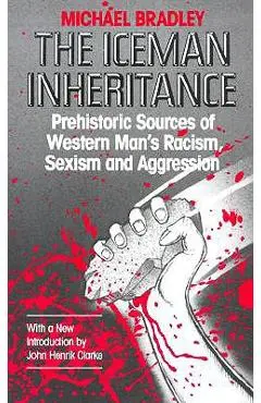 The Iceman Inheritance: Prehistoric Sources of Western Man's Racism, Sexism and Aggression - Michael Bradley