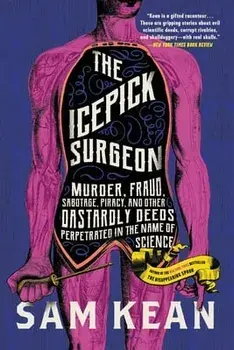 The Icepick Surgeon. Murder, Fraud, Sabotage, Piracy, and Other Dastardly Deeds Perpetrated in the Name of Science, Paperback/Sam Kean
