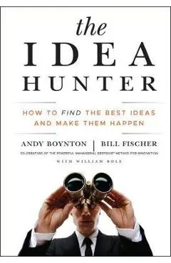 The Idea Hunter: How to Find the Best Ideas and Make Them Happen - Andy Boynton