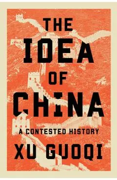 The Idea of China: A Contested History - Guoqi Xu