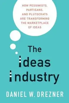 The Ideas Industry: How Pessimists, Partisans, and Plutocrats Are Transforming the Marketplace of Ideas, Paperback/Daniel W. Drezner