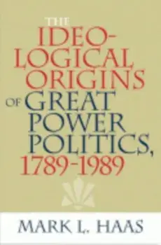 The Ideological Origins of Great Power Politics, 1789-1989, Paperback/Mark L. Haas