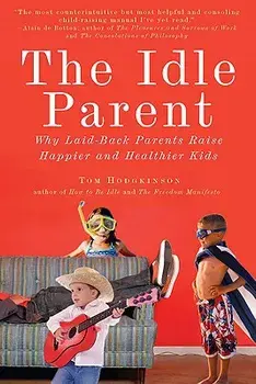 The Idle Parent: Why Laid-Back Parents Raise Happier and Healthier Kids, Paperback/Tom Hodgkinson