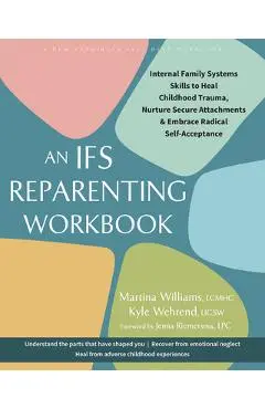 The Ifs Reparenting Workbook: Internal Family Systems Skills to Heal Childhood Trauma, Nurture Secure Attachments, and Embrace Radical Self-Acceptance - Martina Williams