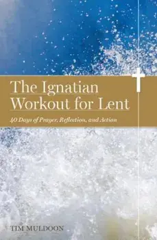 The Ignatian Workout for Lent: 40 Days of Prayer, Reflection, and Action, Paperback/Tim Muldoon