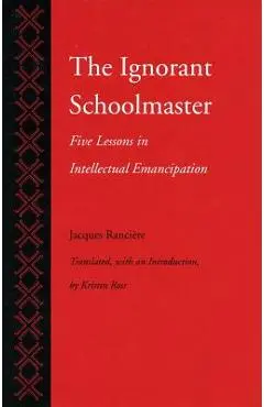 The Ignorant Schoolmaster: Five Lessons in Intellectual Emancipation - Jacques Ranci�re
