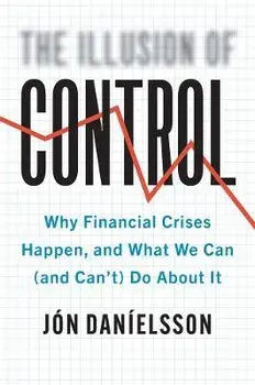 The Illusion of Control. Why Financial Crises Happen, and What We Can (and Can't) Do About It, Hardback/Jon Danielsson