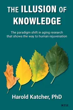 The Illusion of Knowledge: The paradigm shift in aging research that shows the way to human rejuvenation, Paperback/Harold Katcher