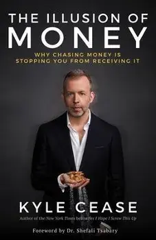 The Illusion of Money. Why Chasing Money Is Stopping You from Receiving It, Paperback/Kyle Cease