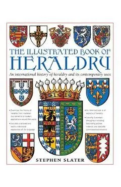 The Illustrated Book of Heraldry: An International History of Heraldry and Its Contemporary Uses - Stephen Slater
