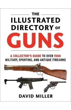 The Illustrated Directory of Guns: A Collector's Guide to Over 1500 Military, Sporting, and Antique Firearms - David Miller