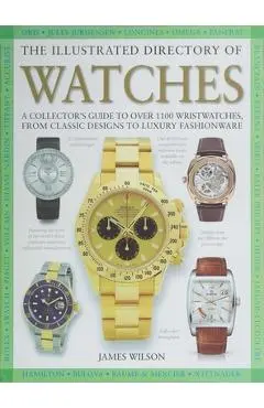 The Illustrated Directory of Watches: A Collector's Guide to Over 1100 Wristwatches, from Classic Designs to Luxury Fashionware - James Wilson
