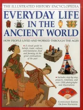 The Illustrated History Encyclopedia: Everyday Life in the Ancient World: How People Lived and Worked Through the Ages, Paperback/John Haywood (Ed)