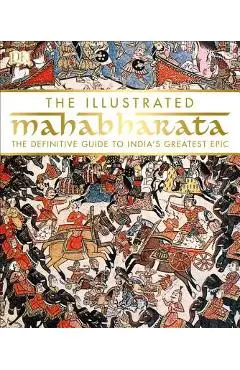 The Illustrated Mahabharata: The Definitive Guide to India S Greatest Epic - Dk