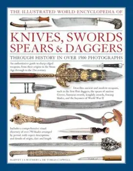 The Illustrated World Encyclopedia of Knives, Swords, Spears & Daggers: Through History in Over 1500 Photographs, Hardcover/Harvey J. S. Withers