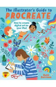 The Illustrator's Guide to Procreate: How to Make Digital Art on Your iPad - Ruth Burrows