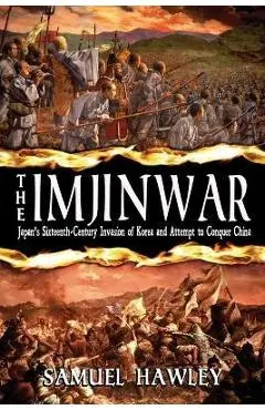 The Imjin War: Japan's Sixteenth-Century Invasion of Korea and Attempt to Conquer China - Samuel Hawley
