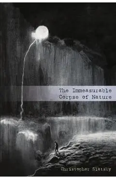 The Immeasurable Corpse of Nature - Christopher Slatsky