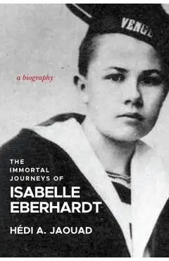 The Immortal Journeys of Isabelle Eberhardt: A Biography - Hédi A. Jaouad