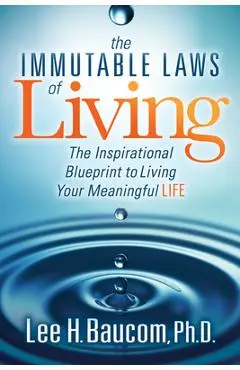 The Immutable Laws of Living: The Inspirational Blueprint to Living Your Meaningful Life - Lee H. Baucom