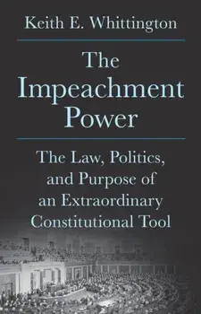 The Impeachment Power. The Law, Politics, and Purpose of an Extraordinary Constitutional Tool, Hardback/Keith E. Whittington