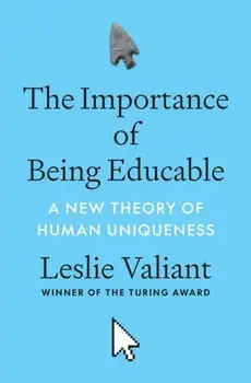 The Importance of Being Educable. A New Theory of Human Uniqueness, Hardback/Leslie Valiant