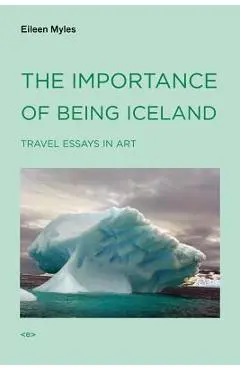 The Importance of Being Iceland: Travel Essays in Art - Eileen Myles