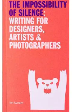 The Impossibility of Silence: Writing for Designers, Artists & Photographers - Ian Lynam