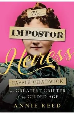 The Impostor Heiress: Cassie Chadwick, the Greatest Grifter of the Gilded Age - Annie Reed