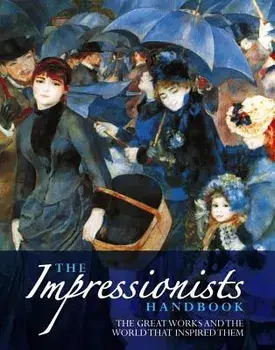 The Impressionists Handbook: The Greatest Works and the World That Inspired Them, Paperback/Robert Katz