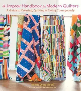 The Improv Handbook for Modern Quilters: A Guide to Creating, Quilting, and Living Courageously, Paperback/Sherri Lynn Wood