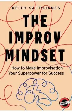The Improv Mindset: How to Make Improvisation Your Superpower for Success - Keith Saltojanes