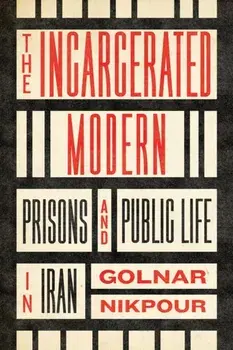 The Incarcerated Modern. Prisons and Public Life in Iran, Paperback/Golnar Nikpour