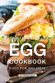 The Incredible Egg Cookbook: Eggs for Any Meal, Paperback/Thomas Kelly