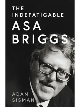 The Indefatigable Asa Briggs, Hardback/Adam Sisman
