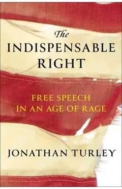 The Indispensable Right: Free Speech in an Age of Rage - Jonathan Turley